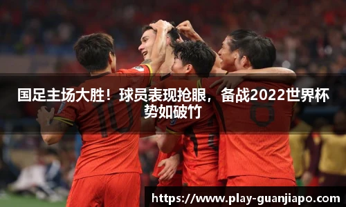国足主场大胜！球员表现抢眼，备战2022世界杯势如破竹